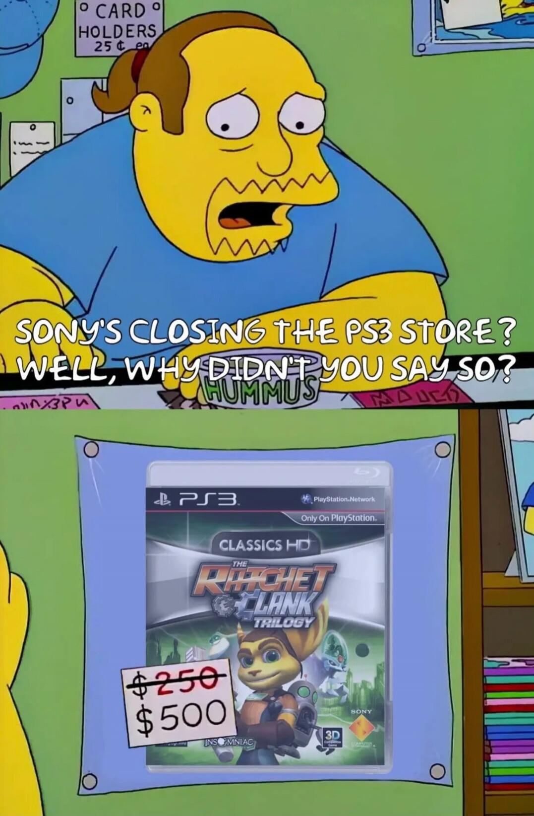 SONY'S CLOSING THE PS3 STORE? WELL, WHY DIDN'T YOU SAY SO? HUMMUS CARD HOLDERS 25¢ PS3 PlayStation.Network Only On PlayStation. CLASSICS HD THE RATCHET & CLANK TRILOGY INSOMNIAC SONY 3D $250 $500
