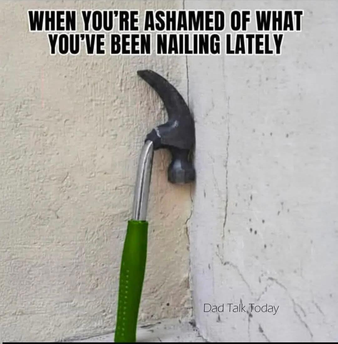 WHEN YOU'RE ASHAMED OF WHAT YOU'VE BEEN NAILING LATELY