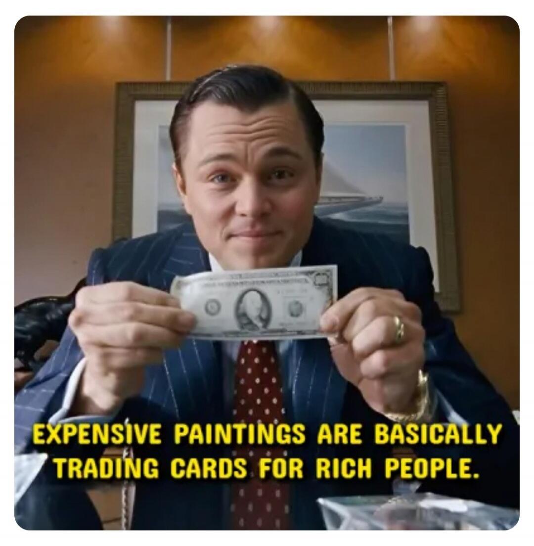 EXPENSIVE PAINTINGS ARE BASICALLY TRADING CARDS FOR RICH PEOPLE.