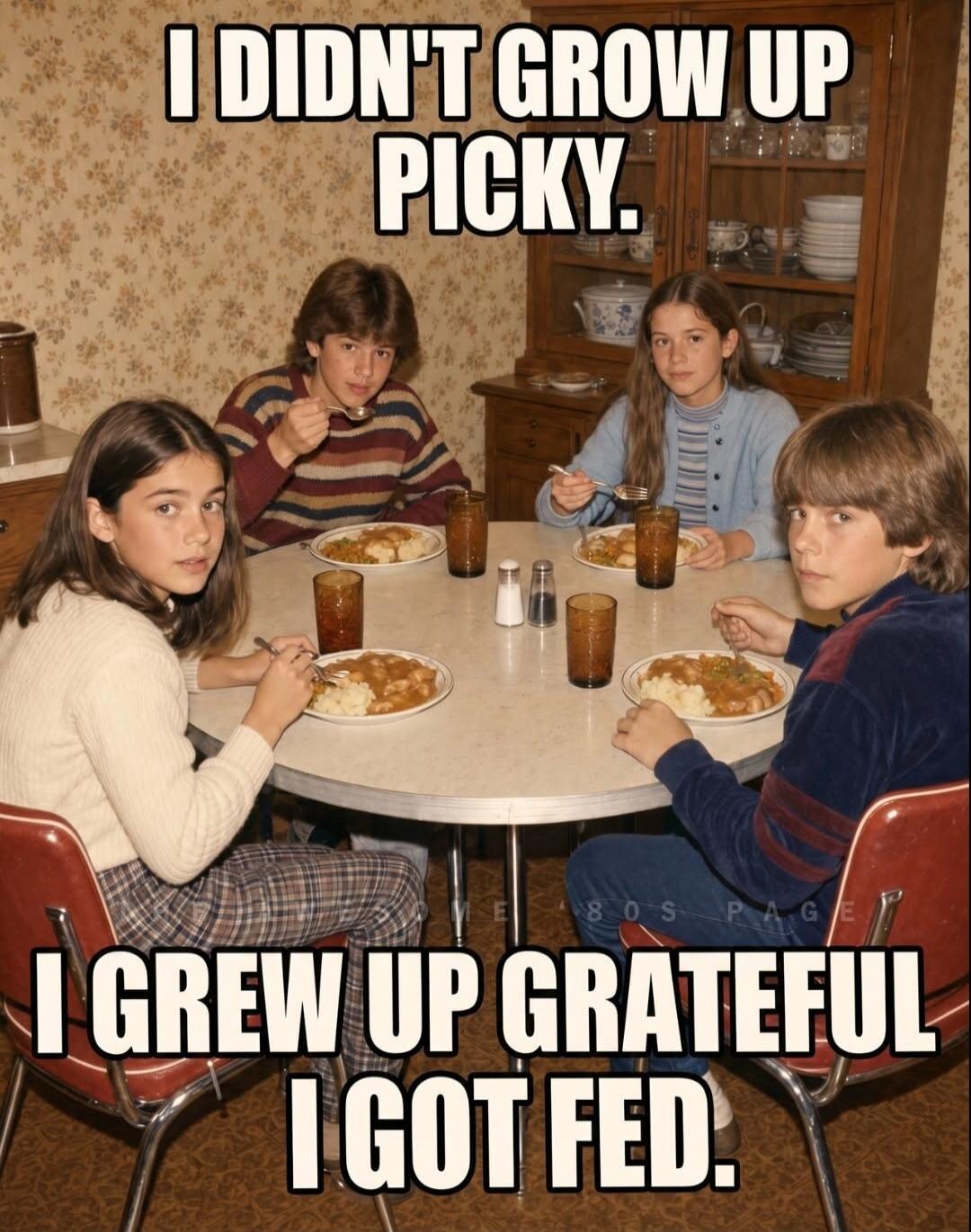 I DIDN'T GROW UP PICKY. I GREW UP GRATEFUL I GOT FED.