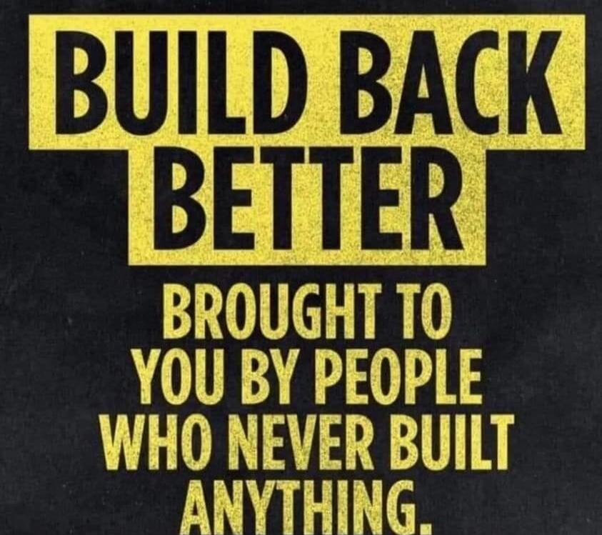 BUILD BACK BETTER BROUGHT TO YOU BY PEOPLE WHO NEVER BUILT ANYTHING.