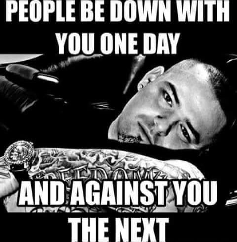 PEOPLE BE DOWN WITH YOU ONE DAY AND AGAINST YOU THE NEXT
