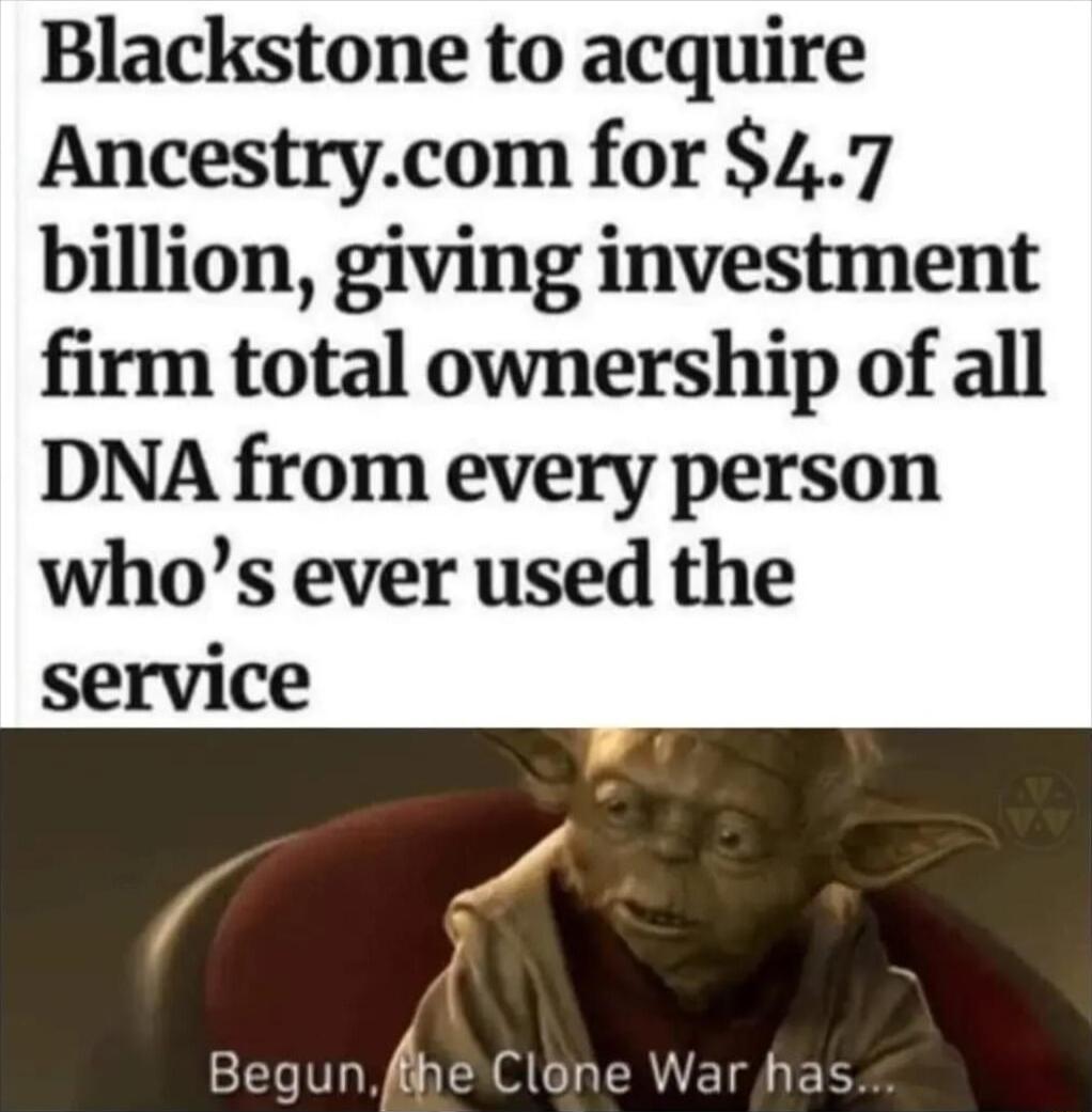 Blackstone to acquire Ancestrycom for 47 billion giving investment firm total ownership of all DNA from every person whos ever used the service o fheClone War has