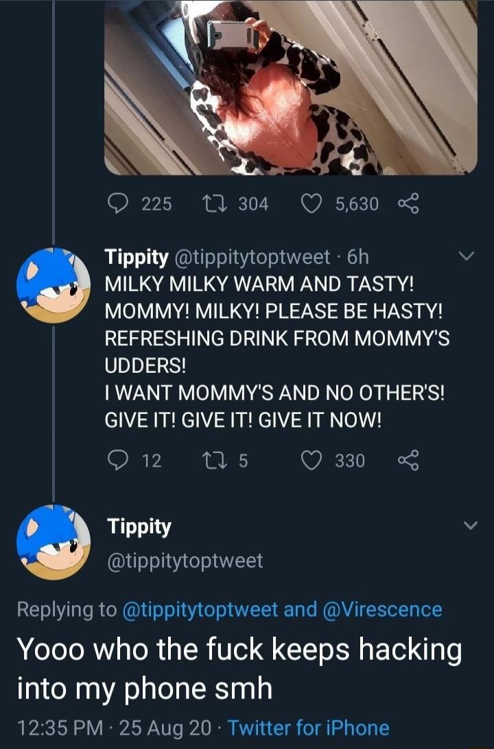 MILKY MILKY WARM AND TASTY! MOMMY! MILKY! PLEASE BE HASTY! REFRESHING DRINK FROM MOMMY'S UDDERS! I WANT MOMMY'S AND NO OTHER'S! GIVE IT! GIVE IT! GIVE IT NOW! Yooo who the fuck keeps hacking into my phone smh