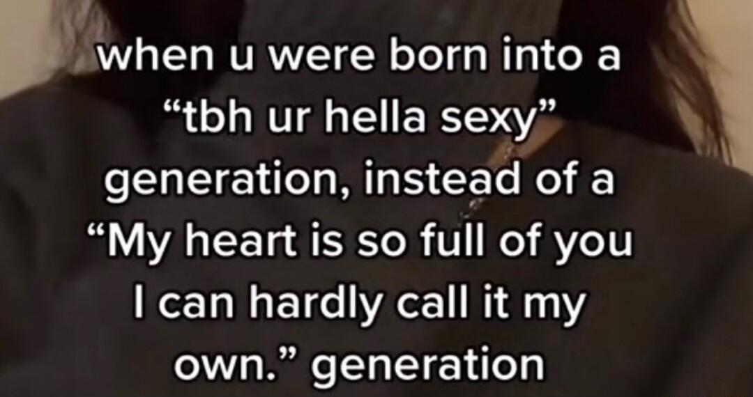 when u were born into a tbh ur hella sexy generation instead of a B VA L T A o I V o V71T can hardly call it my own generation