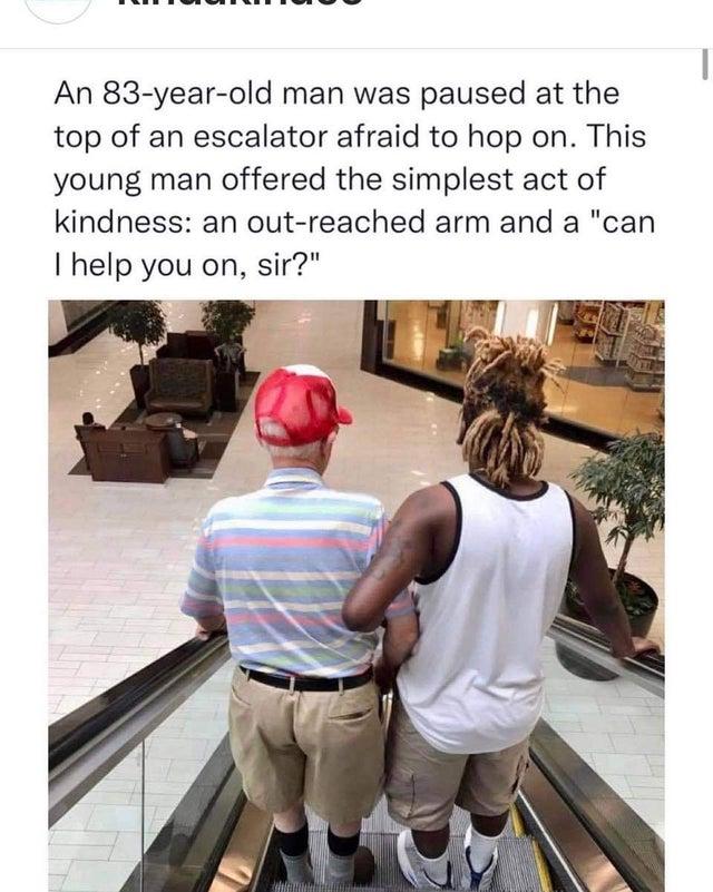 An 83 year old man was paused at the top of an escalator afraid to hop on This young man offered the simplest act of kindness an out reached arm and a can I help you on sir