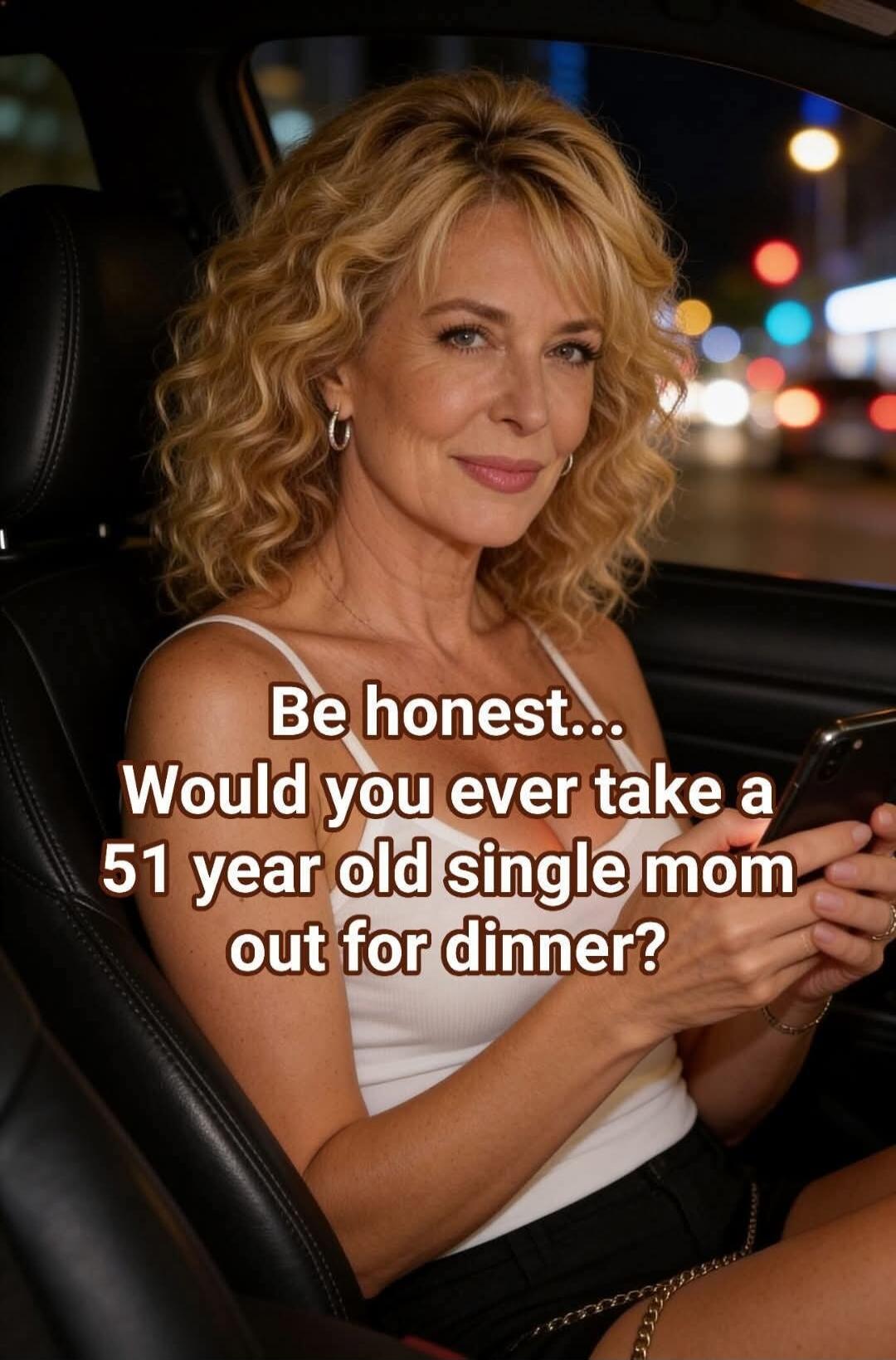 Be honest... Would you ever take a 51 year old single mom out for dinner?
