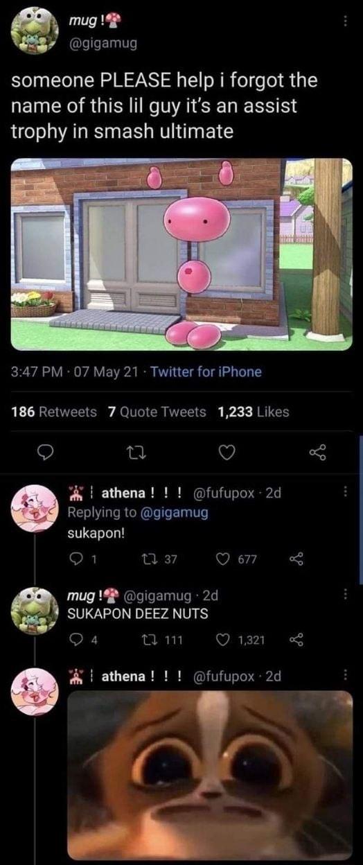 8 mug 1 9 gigamug someone PLEASE help i forgot the name of this lil guy its an assist trophy in smash ultimate 347 PM 07 May 21 Twitter for iPhone 186 Retweets 7 Quote Tweets 1233 Likes Q Q 3 athena fufupox 2d RE LRGN QI E L Vo sukapon DR n 37 Q 677 mug gigamug 2d SUKAPON DEEZ NUTS 4 O a 0 m Q1321 L athena fufupox 2d bl b A