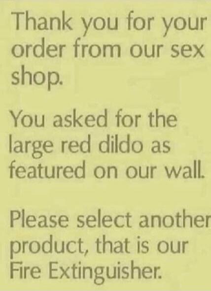 Thank you for your order from our sex shop. You asked for the large red dildo as featured on our wall. Please select another product, that is our Fire Extinguisher.