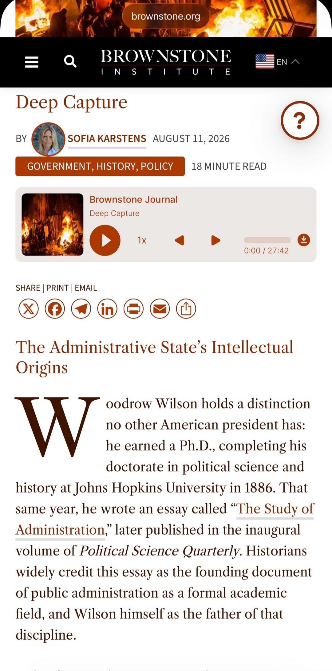 Brownstone.org. Brownstone Institute. Deep Capture. By Sofia Karstens. August 11, 2026. Government, History, Policy. 18 Minute Read. Brownstone Journal. Deep Capture. Audio player with 1x speed, current time 0:00 out of 27:42. Share, Print, Email options. The Administrative State's Intellectual Origins. Woodrow Wilson holds a distinction no other A