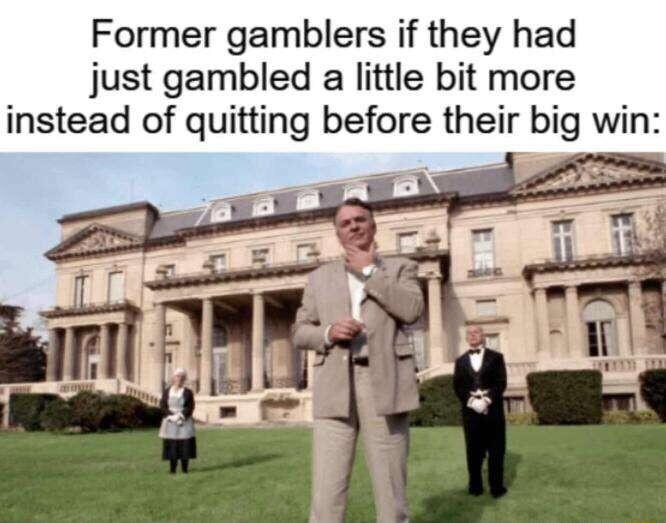 Former gamblers if they had just gambled a little bit more instead of quitting before their big win