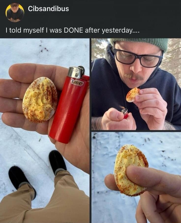 Cibsandibus I told myself I was DONE after yesterday.... A person is seen holding a deviled egg and a red Bic lighter in the snow. In another frame, the person is using the lighter to heat or toast the deviled egg.