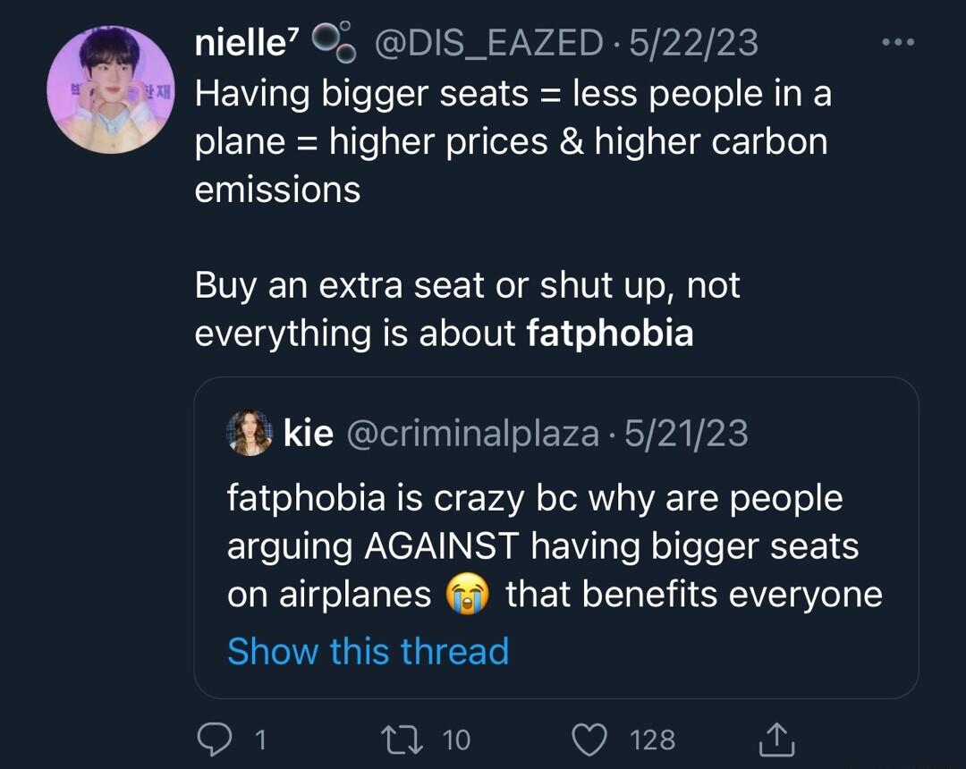 nielle 05 DIS_EAZED 52223 e Having bigger seats less people in a plane higher prices higher carbon emissions Buy an extra seat or shut up not YGRS INE 17 LT EY 4 kie criminalplaza 52123 fatphobia is crazy bc why are people arguing AGAINST having bigger seats on airplanes that benefits everyone SHCTRGIERGICET oF nwo Qe