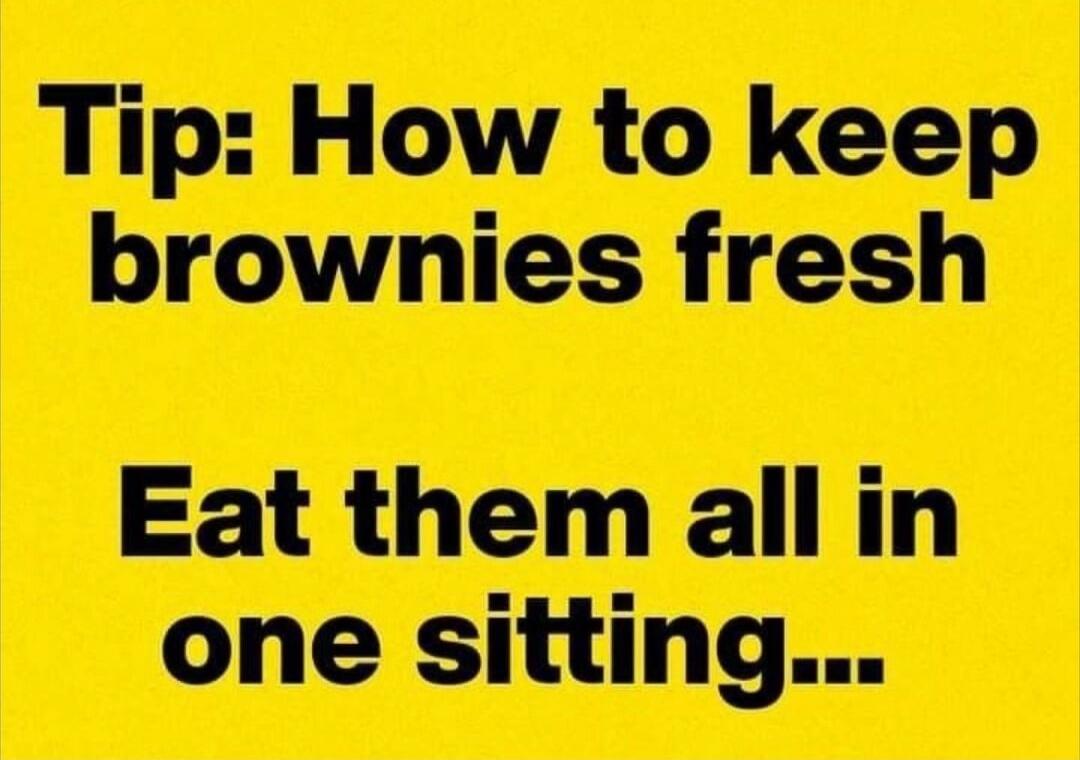 Tip: How to keep brownies fresh Eat them all in one sitting...
