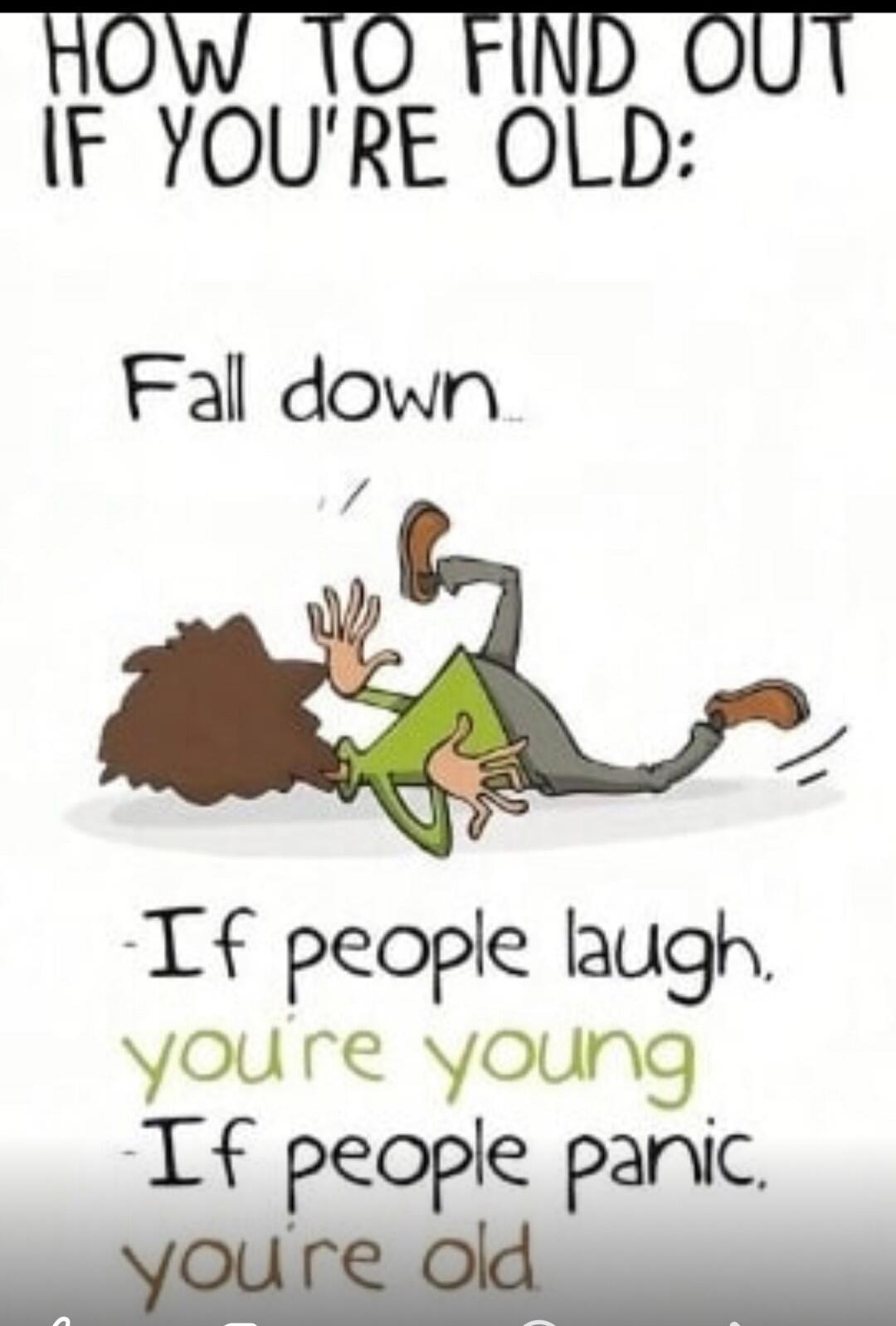HOW TO FIND OUT IF YOU'RE OLD: Fall down. If people laugh, you're young. If people panic, you're old.