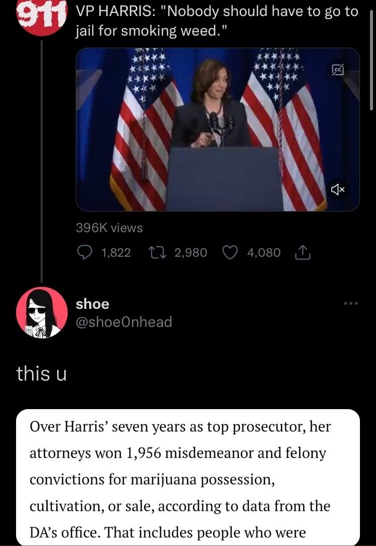 VP HARRIS Nobody should have to go to jail for smoking weed poar T el Mg o e oFhg i K Y N Harris seven years as top prosecutor her attorneys won 1956 misdemeanor and felony convictions for marijuana possession cultivation or sale according to data from the DAs office That includes people who were