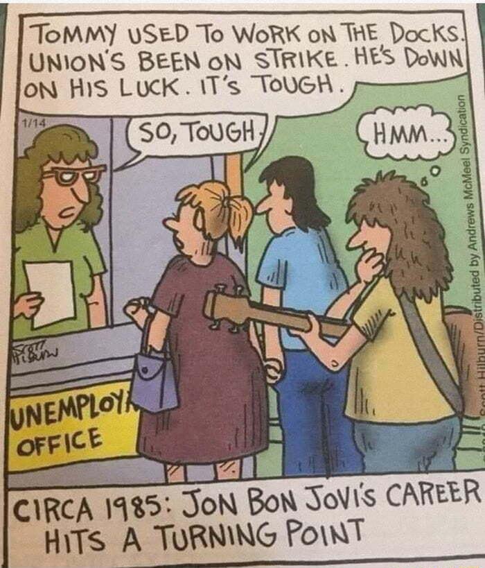 ToMMY USED To WoRK oN THE Docks UNIONS BEEN oN STRIKE HES Down oN HIS LUCK ITs ToUGH CIRCA 1985 JoN BoN Jovis CAREER HiTs A TORNING PoinT