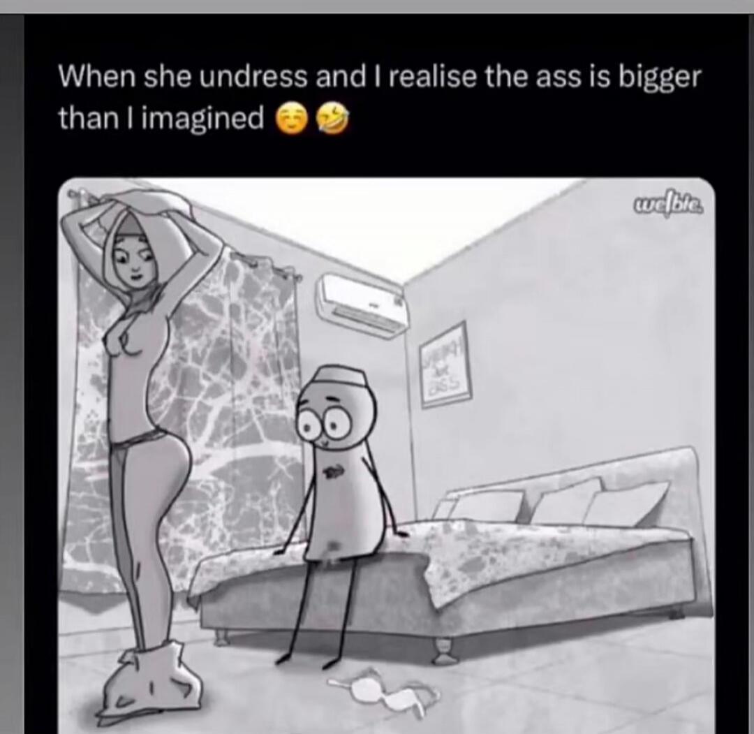 When she undress and I realise the ass is bigger than I imagined