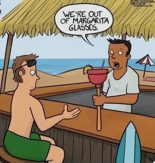 WE'RE OUT OF MARGARITA GLASSES.