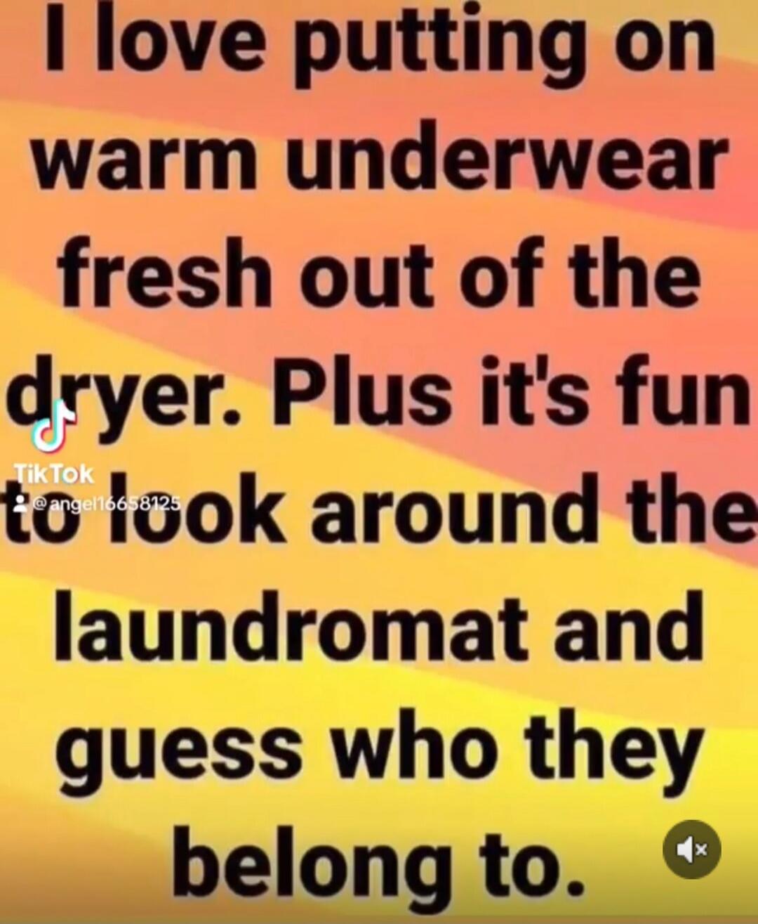 I love putting on warm underwear fresh out of the dryer. Plus it's fun to look around the laundromat and guess who they belong to.
