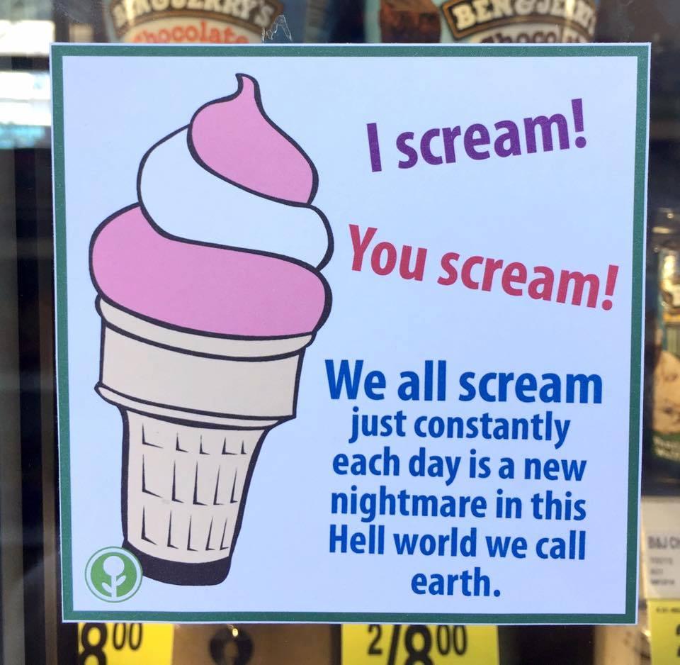 U0 We all scream just constantly each day is a new nightmare in this Hell world we call earth