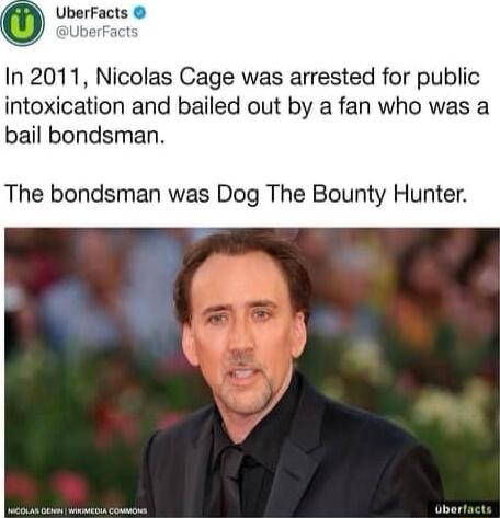 UberFacts In 2011 Nicolas Cage was arrested for public intoxication and bailed out by a fan who was a bail bondsman The bondsman was Dog The Bounty Hunter