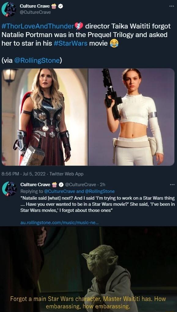 Cv Culture Crave 1 ThorLoveAndThunder director Taika Waititi forgot L EIEUER T ELRVE R R G R CL T L LRI her to star in his StarWars movie via RollingStone Natalie said what next And said Im trying to work on a Star Wars thing Have you ever wanted to be n a Star Wars movie She said Ive been in Star Wars movies 1 forgot about those ones Forgot a main Star Wars chfter Waster Walkti has How embarassin