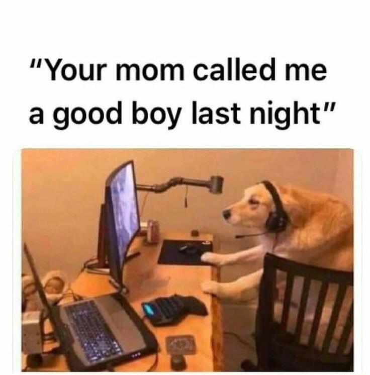 Your mom called me a good boy last night