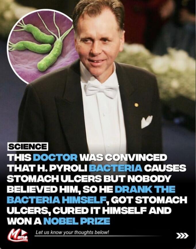 THAT H PYROLI STOMACH ULCERS BUT NOBODY BELIEVED HIM SO HE DRANK THE BACTERIA HIMSELF GOT STOMACH ULCERS CURED IT HIMSELF AND WON A NOBEL PRIZE Lot us know your thoughts below