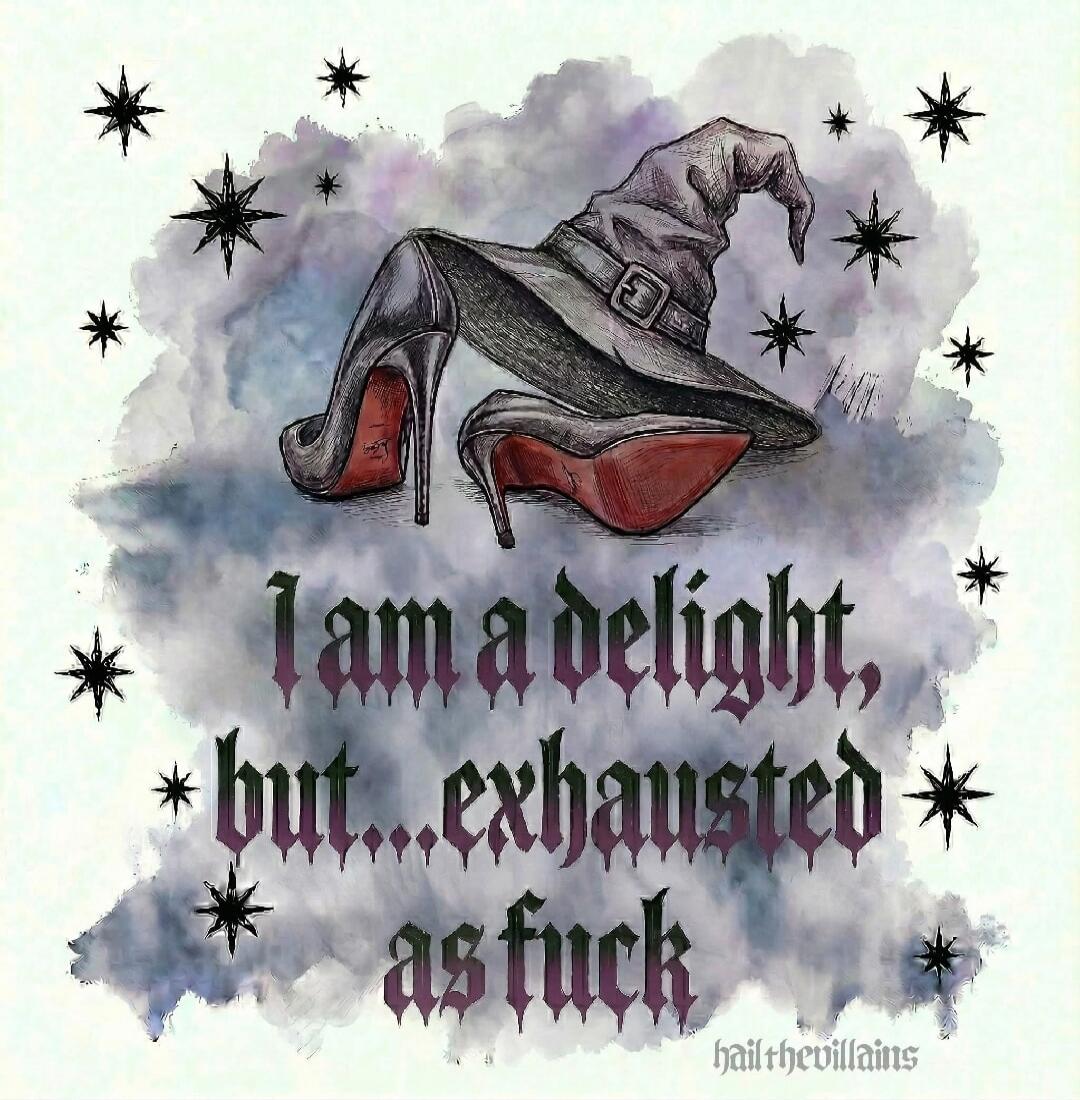 I am a delight, but... exhausted as fuck