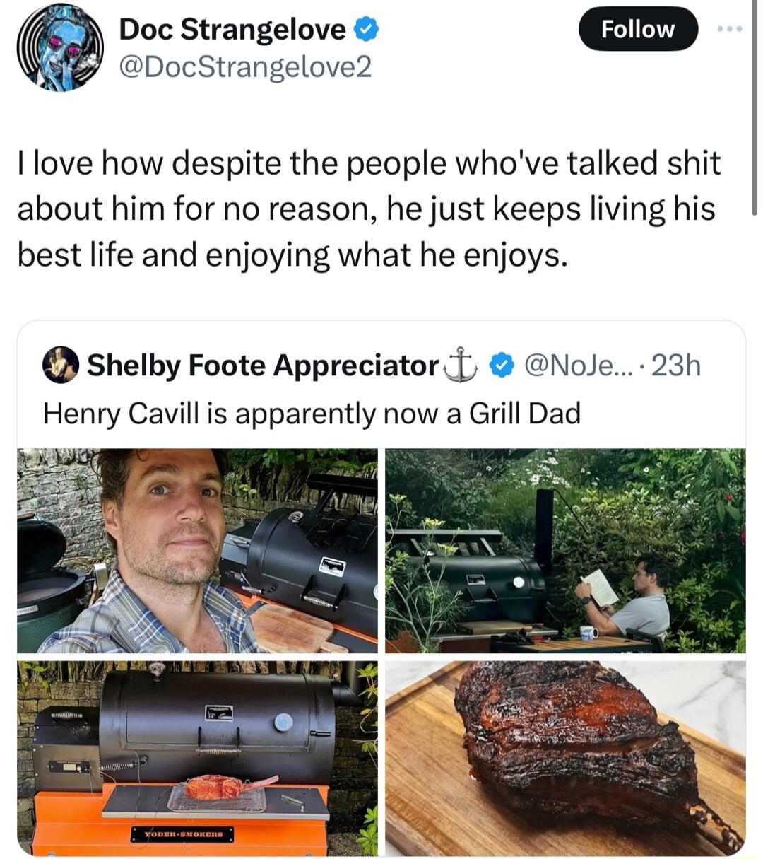 Doc Strangelove DocStrangelove2 I love how despite the people whove talked shit about him for no reason he just keeps living his best life and enjoying what he enjoys shelby Foote Appreciator Nole 23h Henry Cavill is apparently now a Grill Dad