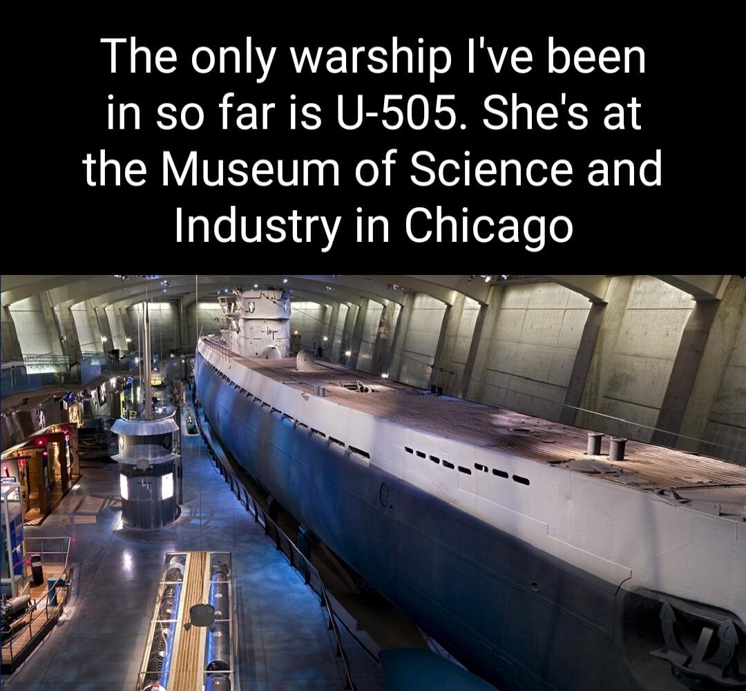 The only warship Ive been in so far is U 505 Shes at the Museum of Science and e V 3 ATa N g IeETe o