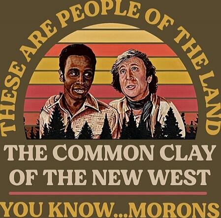 THESE ARE PEOPLE OF THE LAND
THE COMMON CLAY OF THE NEW WEST
YOU KNOW... MORONS