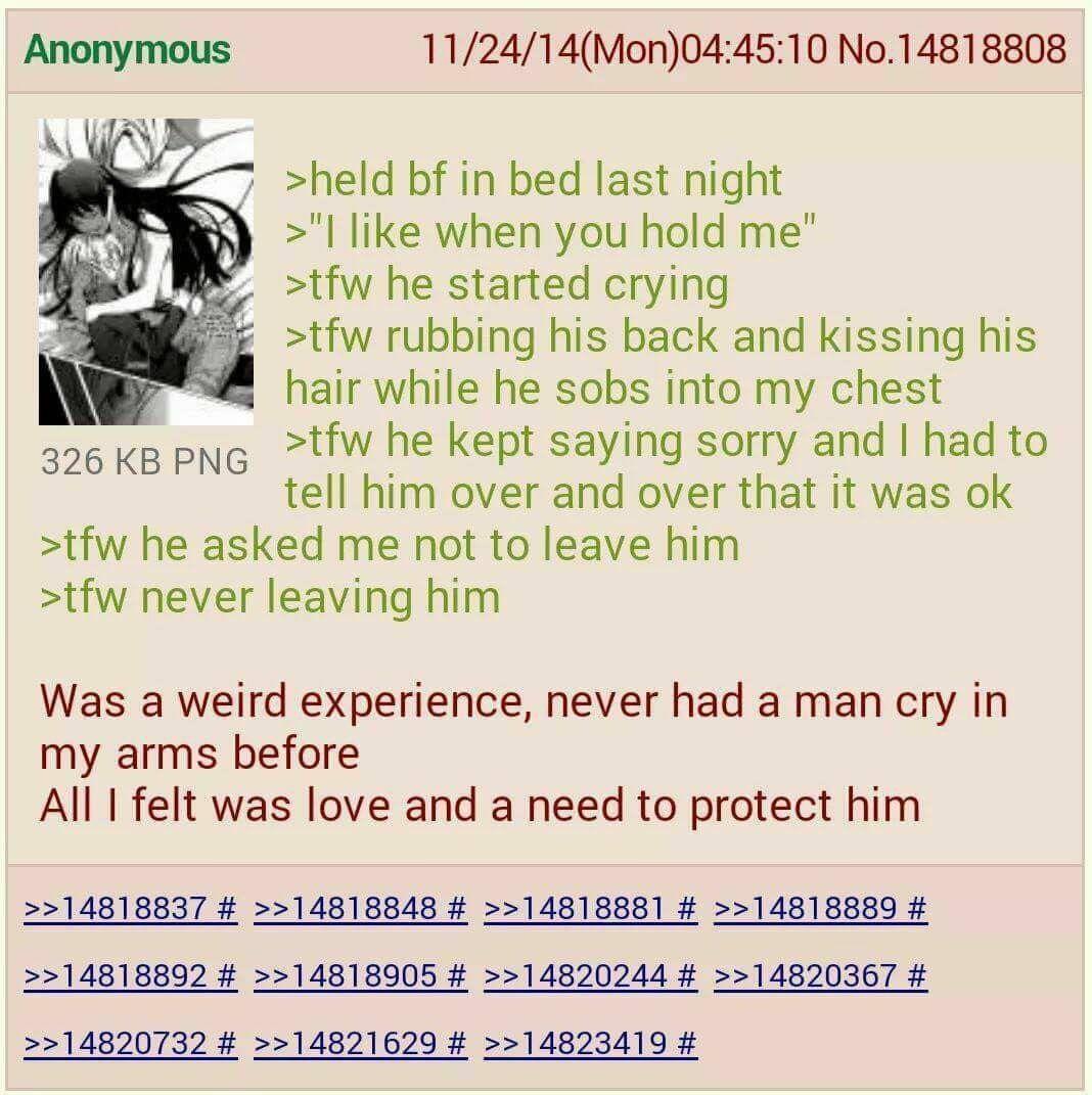 112414Mon044510 No14818808 7 held bf in bed last night like when you hold me tfw he started crying tfw rubbing his back and kissing his hair while he sobs into my chest tfw he kept saying sorry and had to tell him over and over that it was ok tfw he asked me not to leave him tfw never leaving him 326 KB PNG Was a weird experience never had a man cry in my arms before All felt was love and a need t