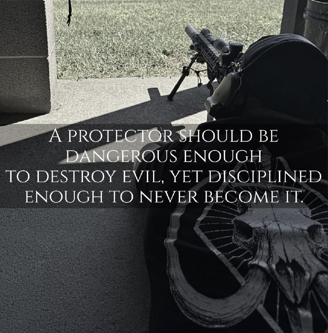 A PROTECTOR SHOULD BE DANGEROUS ENOUGH TO DESTROY EVIL, YET DISCIPLINED ENOUGH TO NEVER BECOME IT.