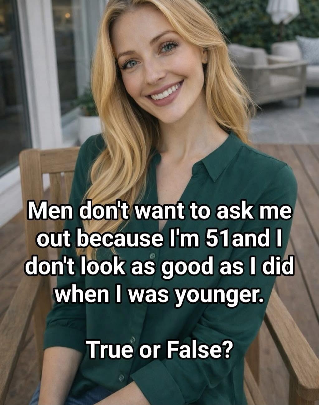 Men don't want to ask me out because I'm 51 and I don't look as good as I did when I was younger. True or False?