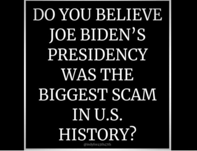 DO YOU BELIEVE JOE BIDEN'S PRESIDENCY WAS THE BIGGEST SCAM IN U.S. HISTORY?