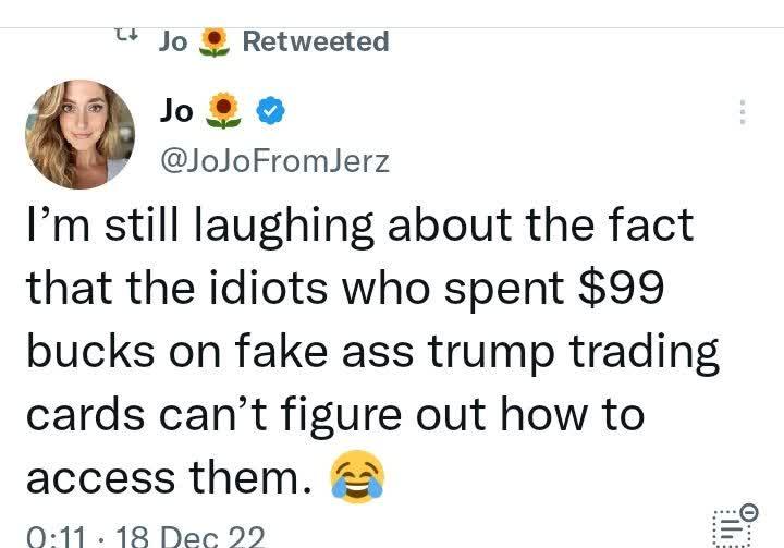 Jo Retweeted o JoJoFromJerz Im still laughing about the fact that the idiots who spent 99 bucks on fake ass trump trading cards cant figure out how to access them 2 011 18 Dec 79