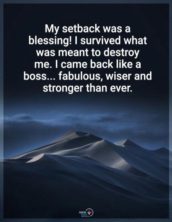 My setback was a blessing! I survived what was meant to destroy me. I came back like a boss... fabulous, wiser and stronger than ever.