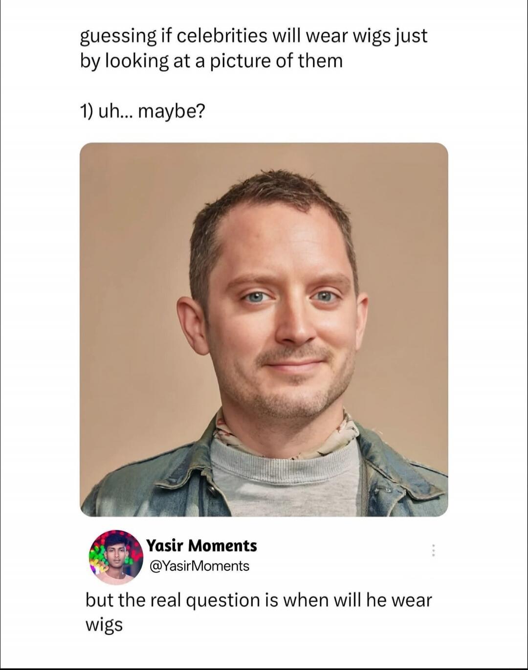 guessing if celebrities will wear wigs just by looking at a picture of them 1) uh... maybe? Yasir Moments @YasirMoments but the real question is when will he wear wigs