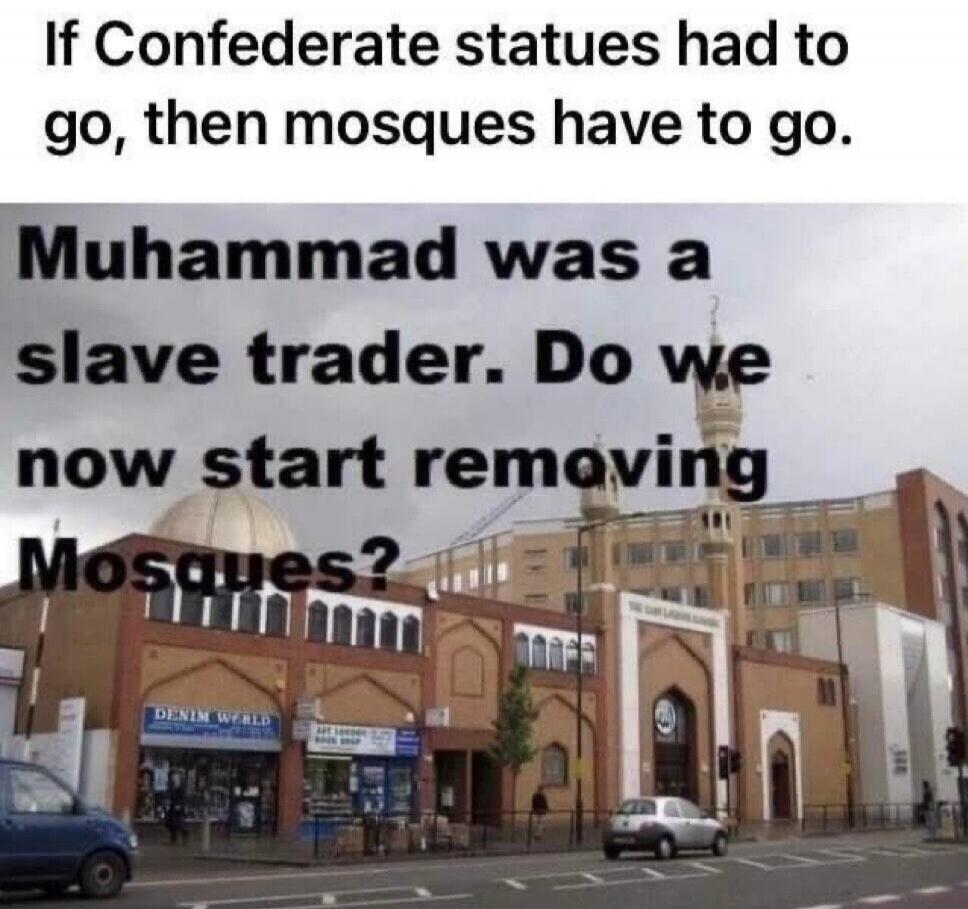 If Confederate statues had to go, then mosques have to go. Muhammad was a slave trader. Do we now start removing Mosques?