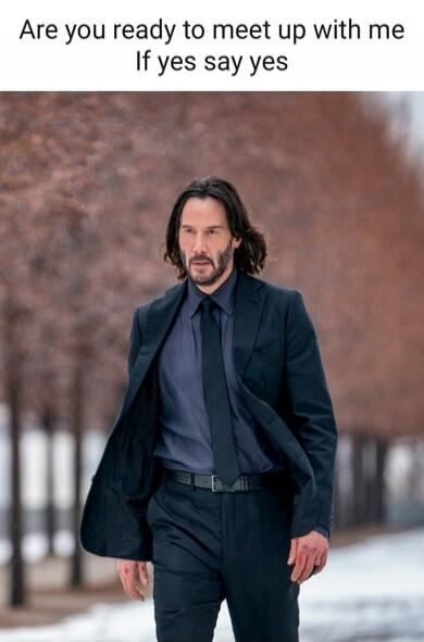 Are you ready to meet up with me If yes say yes