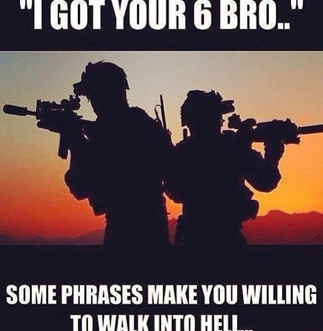I GOT YOUR 6 BRO.. SOME PHRASES MAKE YOU WILLING TO WALK INTO HELL