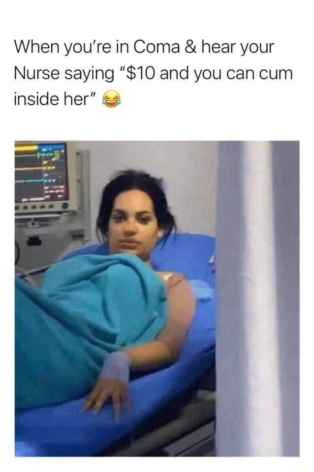When youre in Coma hear your Nurse saying 10 and you can cum inside her