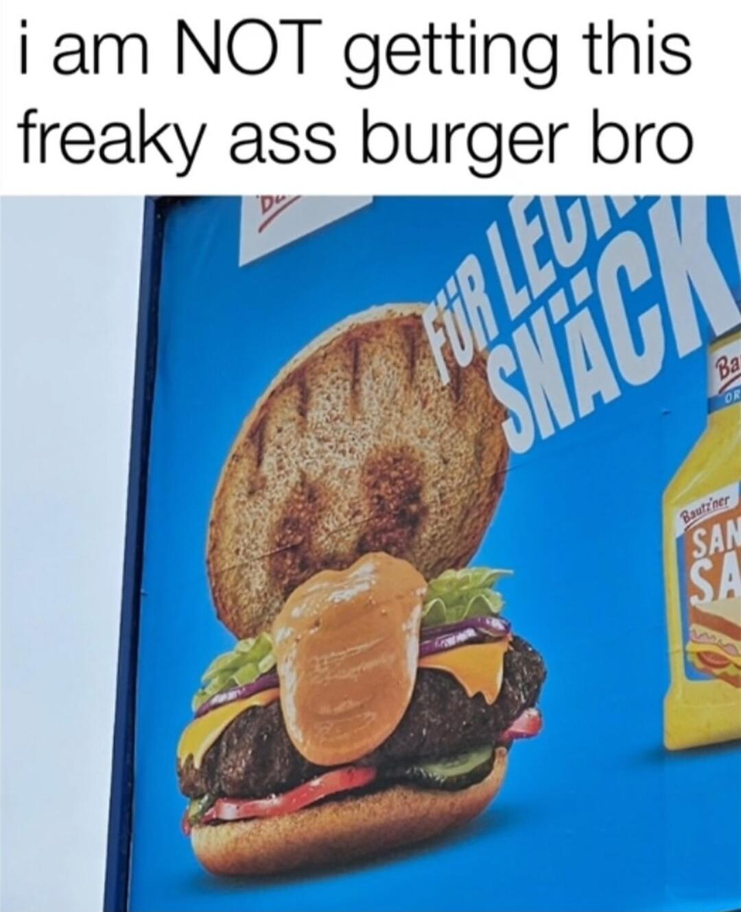 i am NOT getting this freaky ass burger bro e