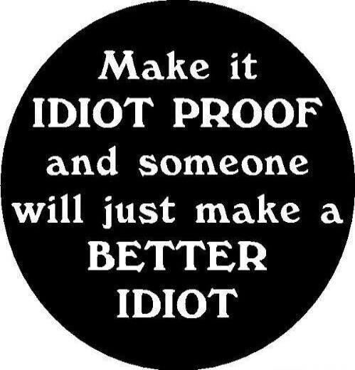 Make it IDIOT PROOF and someone will just make a BETTER IDIOT