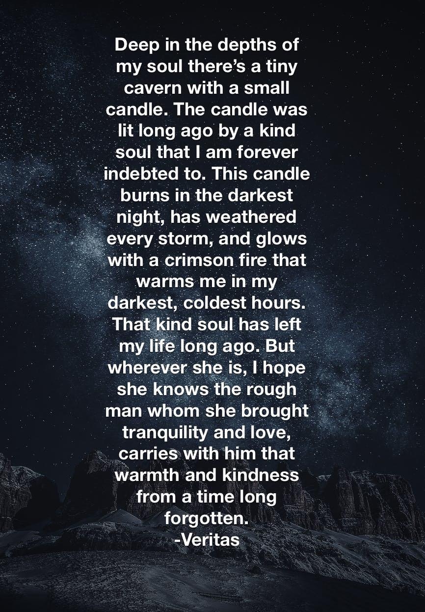 DL T ToWTo W i o We T ohi s o my soul theres a tiny cavern with a small oz Tale B g ToWoF 19 Lo ERVVETSS lit long ago by a kind soul that am forever indebted to This candle burns in the darkest night has weathered every storm and glows with a crimson fire that warms me in my darkest coldest hours That kind soul has left my life long ago But wherever she is hope she knows the rough man whom she bro