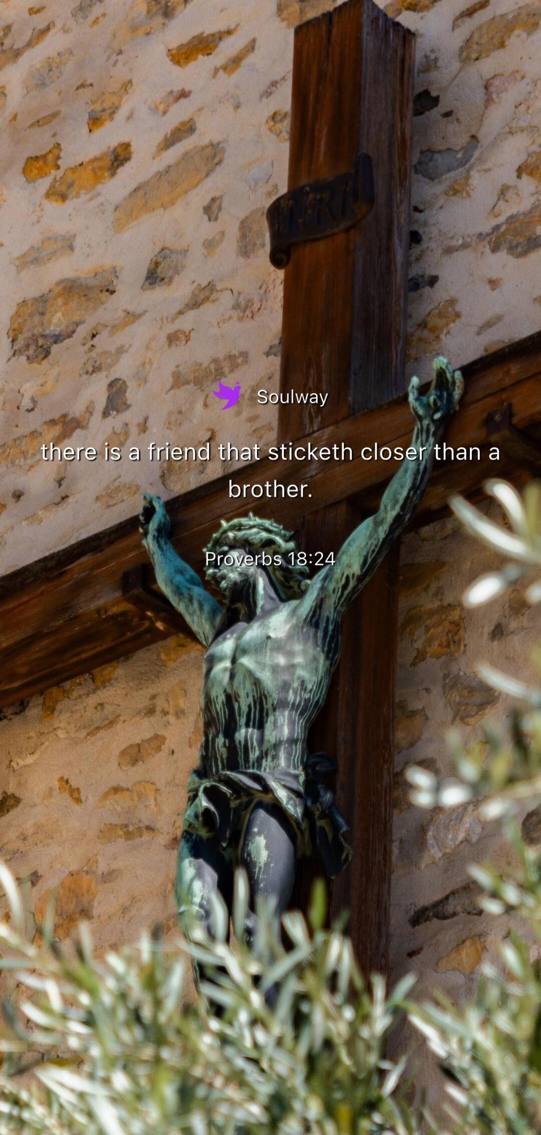 Soulway there is a friend that sticketh closer than a brother. Proverbs 18:24