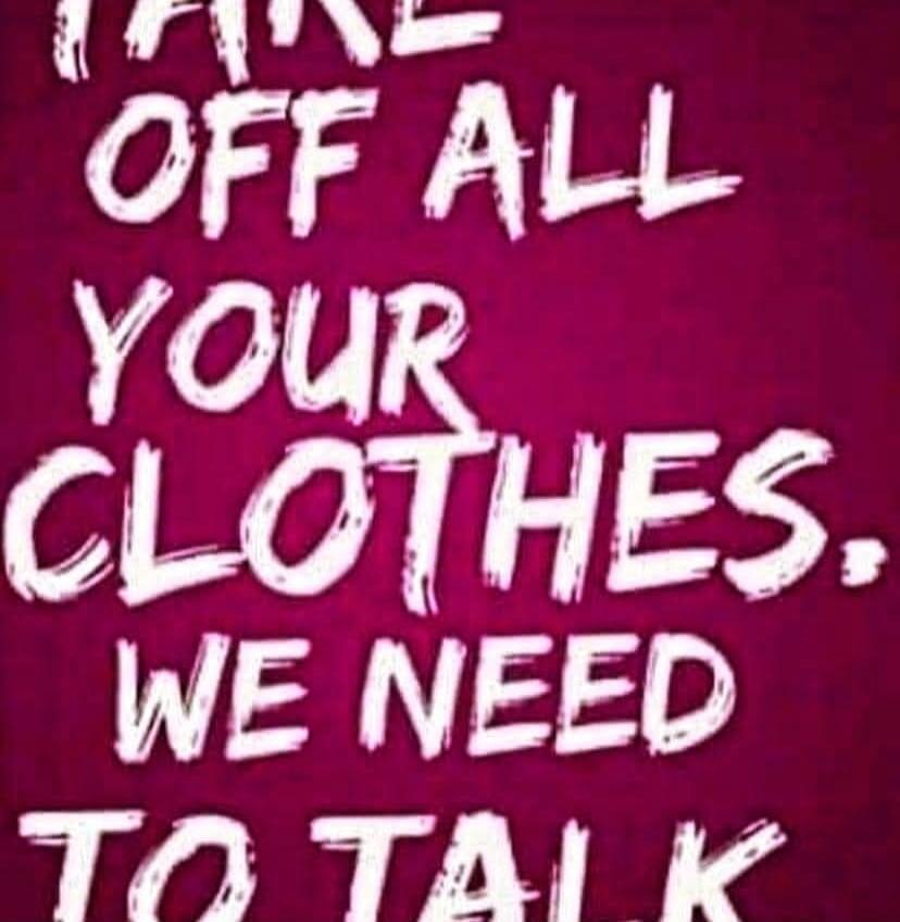 TAKE OFF ALL YOUR CLOTHES. WE NEED TO TALK.