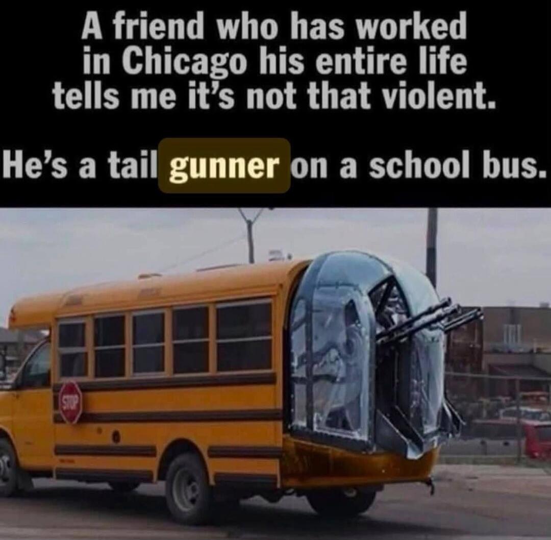 A friend who has worked in Chicago his entire life tells me it's not that violent. He's a tail gunner on a school bus.